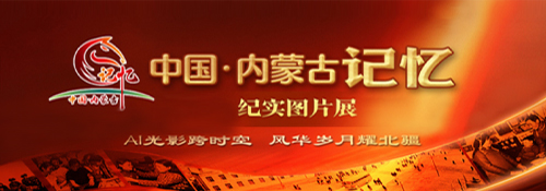 【专题】“中国·内蒙古记忆”纪实图片展