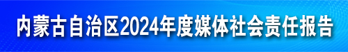 【专题】内蒙古自治区2024年度媒体社会责任报告