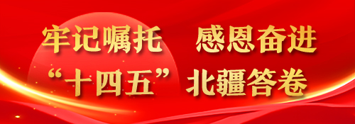 【专题】牢记嘱托 感恩奋进 “十四五”北疆答卷