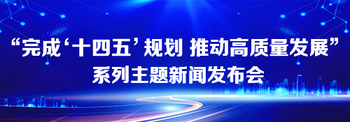【专题】“完成‘十四五’规划 推动高质量发展”系列主题新闻发布会