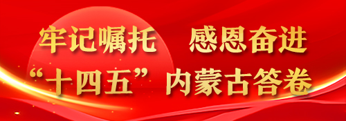 【专题】牢记嘱托 感恩奋进 “十四五”内蒙古答卷