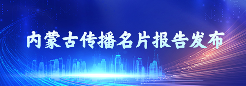 【专题】内蒙古传播名片报告发布