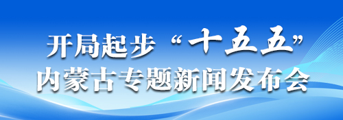 【专题】开局起步“十五五”内蒙古专题新闻发布会