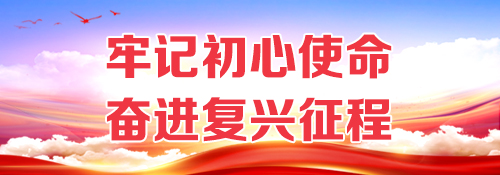 【专题】牢记初心使命 奋进复兴征程