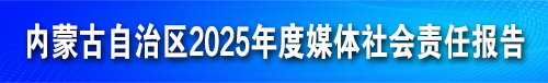 【专题】内蒙古自治区2025年度媒体社会责任报告