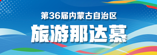 【专题】第36届内蒙古自治区旅游那达慕