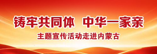 【专题】“铸牢共同体 中华一家亲” 主题宣传活动走进内蒙古